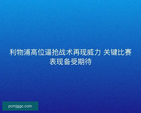 利物浦高位逼抢战术再现威力 关键比赛表现备受期待